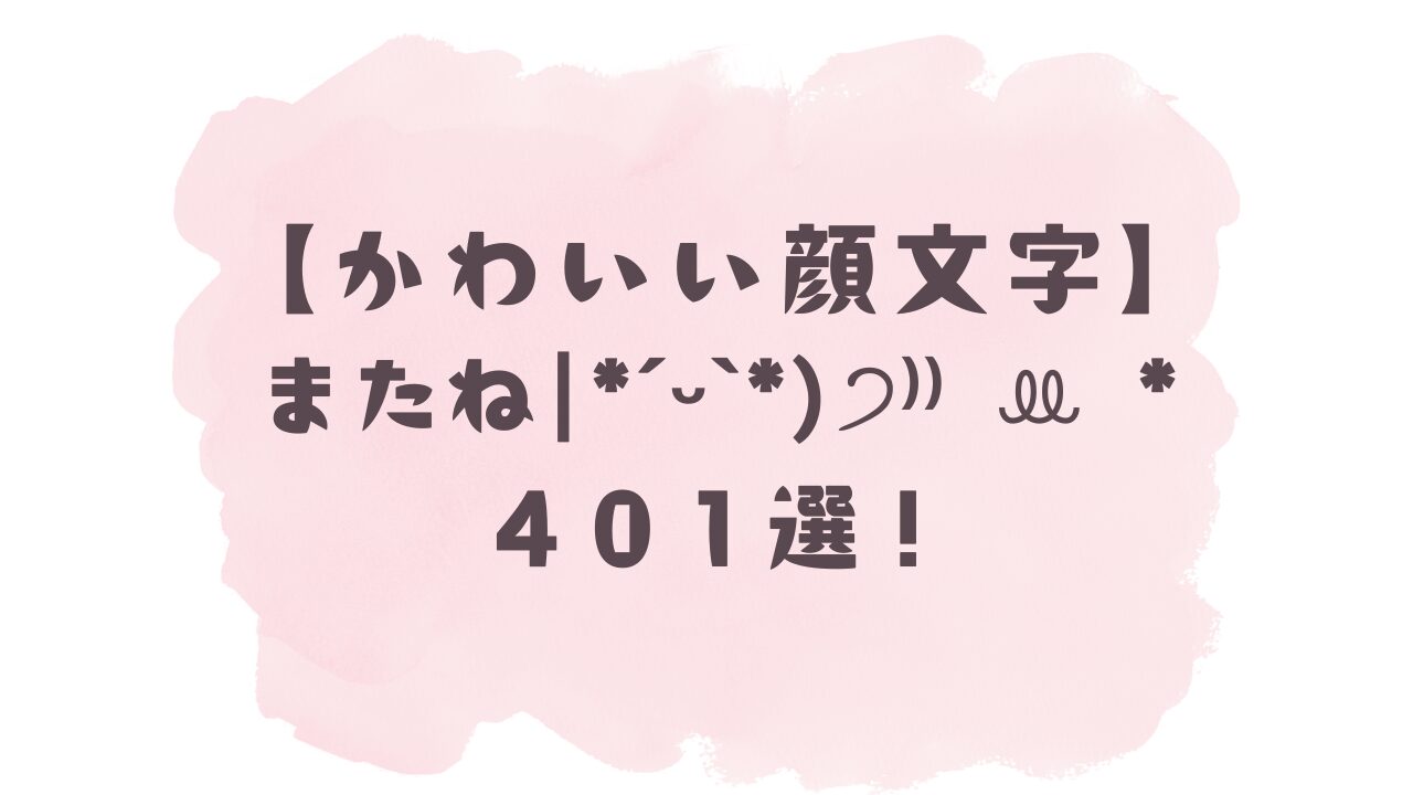 かわいい顔文字】またね( ｡•ᴗ• )੭⁾⁾401選！コピペ可ですぐ使える！