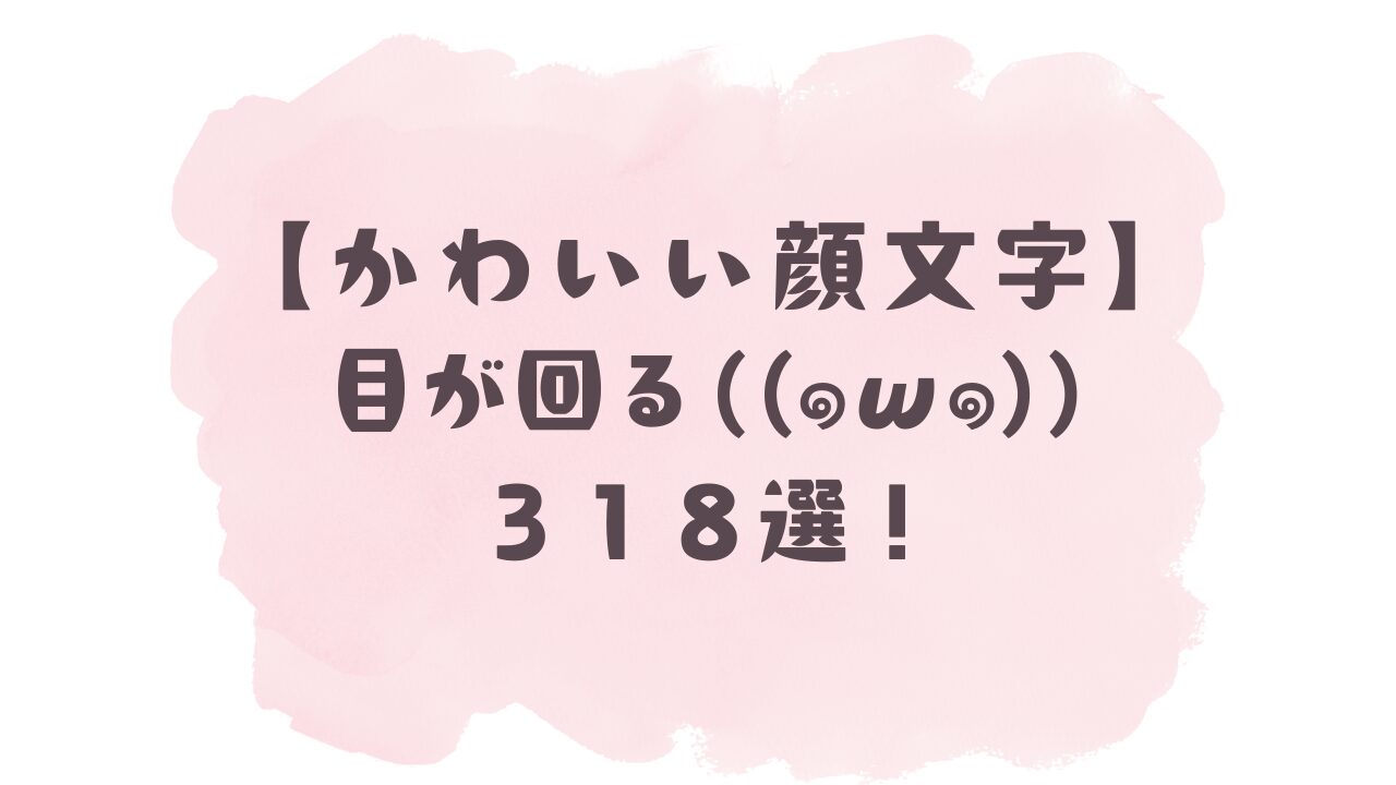 【かわいい顔文字】目が回る( ´๑﹏๑` )318選!コピペ可ですぐ使える!