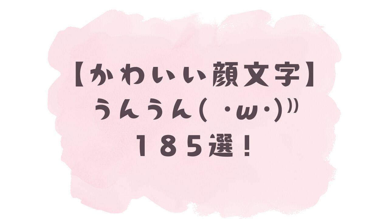 【かわいい顔文字】うんうん(*ᵕᴗᵕ)⁾⁾185選!コピペ可ですぐ使える!