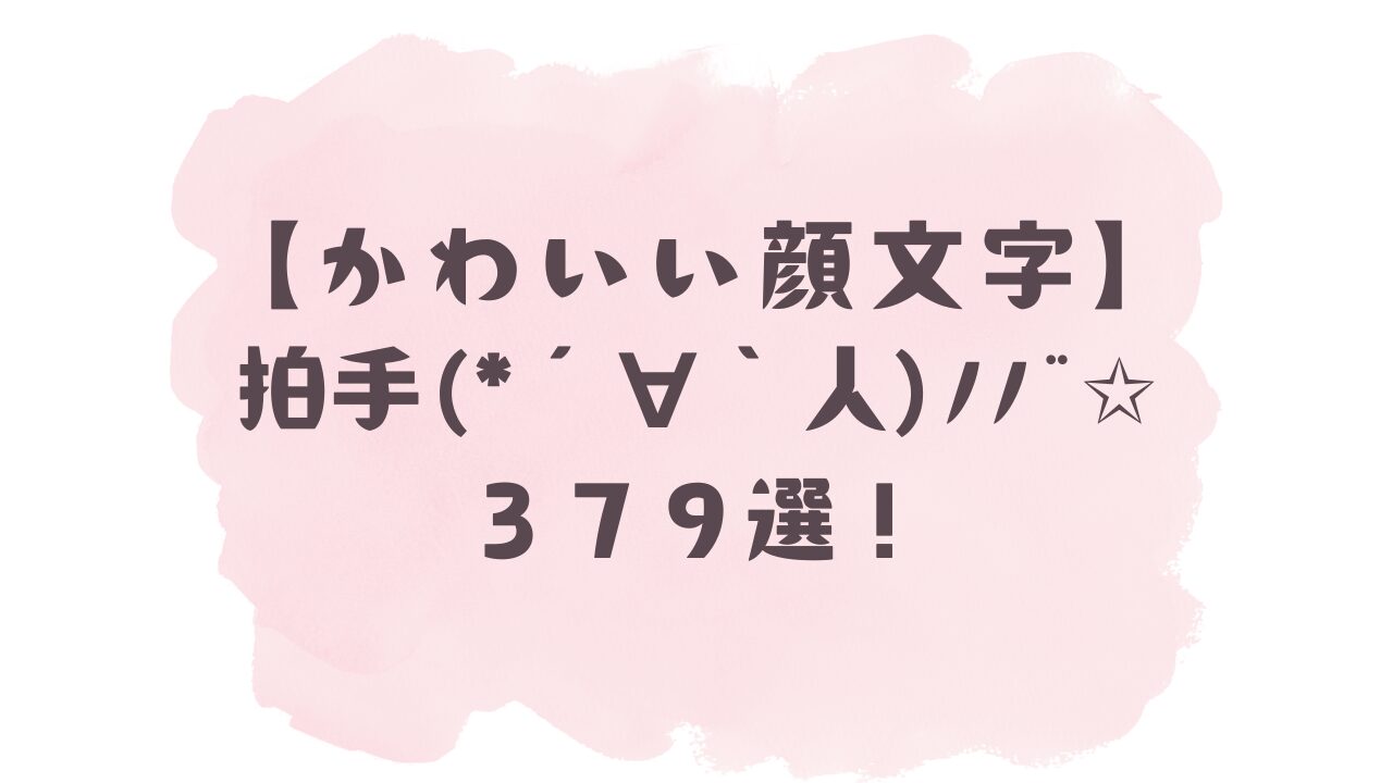 かわいい顔文字】拍手(*ˊᗜˋﾉﾉ*379選！コピペ可ですぐ使える！