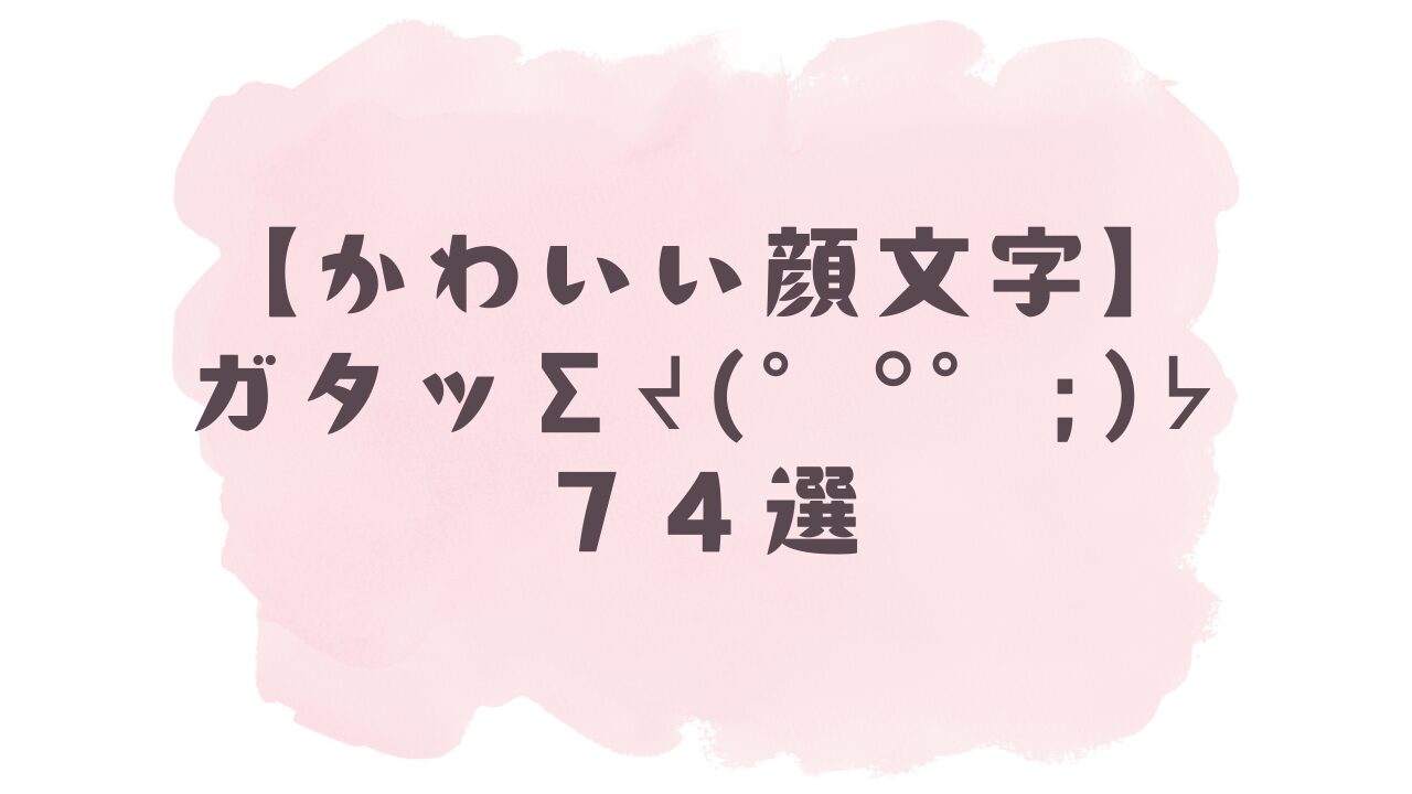 【かわいい顔文字】ガタッ∑ᔪ(°ᐤ°;)ᔭ74選!コピペ可ですぐ使える!