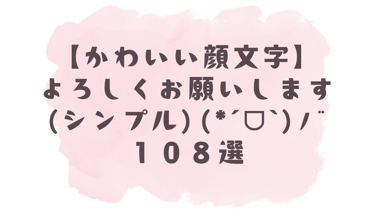 かわいい顔文字】よろしくお願いします(シンプル)(｡•ㅅ•｡)108選